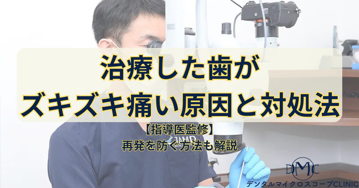 【指導医監修】治療した歯がズキズキ痛い原因と対処法｜再発を防ぐマイクロスコープ