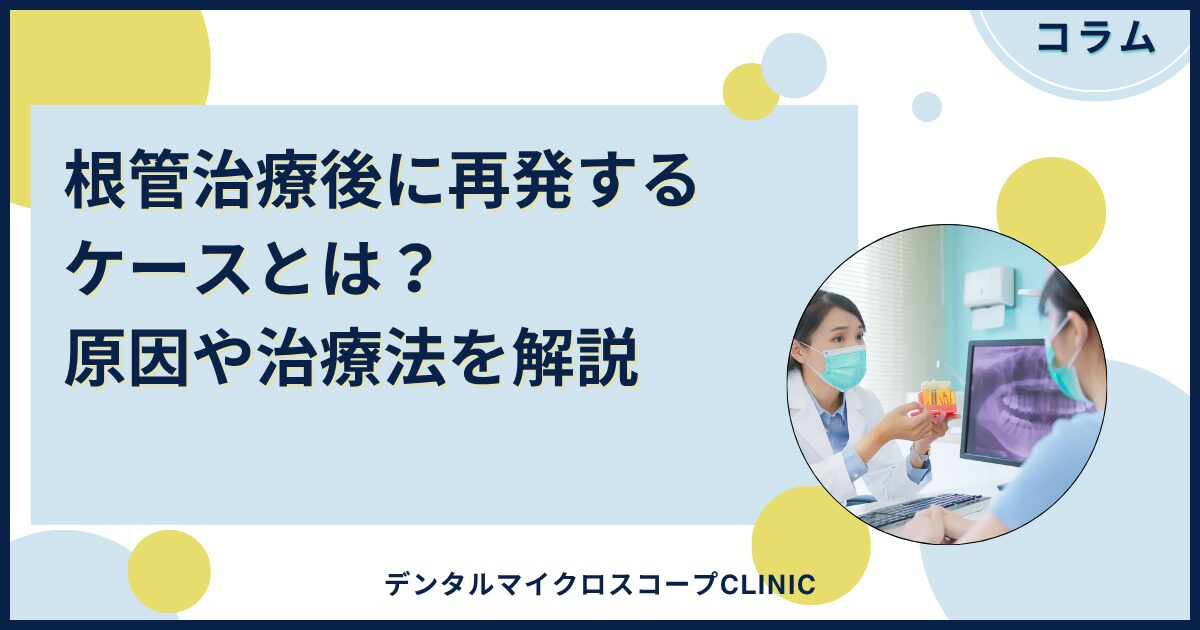 医師監修】根管治療後に再発するケースとは？原因や治療法を解説